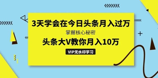 3天学会在今日头条月入过万,掌握核心秘密,头条大V教你月入10万(无水印)